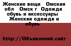 Женские вещи - Омская обл., Омск г. Одежда, обувь и аксессуары » Женская одежда и обувь   